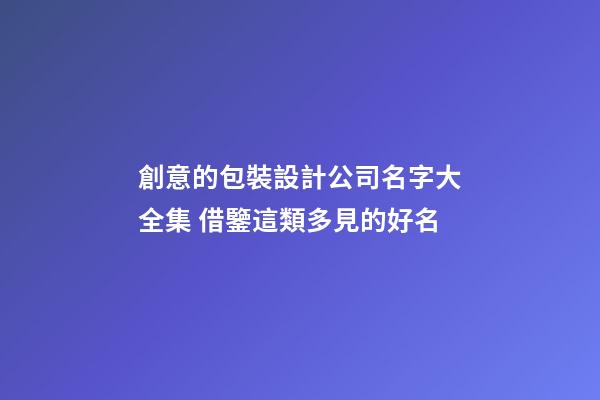 創意的包裝設計公司名字大全集 借鑒這類多見的好名-第1張-公司起名-玄機派